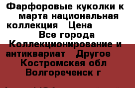 Фарфоровые куколки к 8 марта национальная коллекция › Цена ­ 5 000 - Все города Коллекционирование и антиквариат » Другое   . Костромская обл.,Волгореченск г.